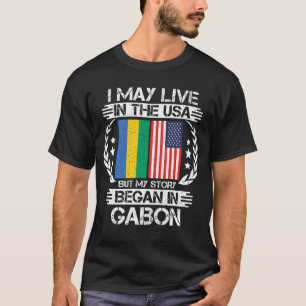 I May Live In The USA But My Story Began In Gabon  T-Shirt