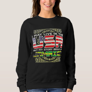 I May Live In The Usa But My Story Began In Jamaic Sweatshirt