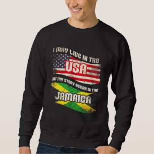 I May Live In The Usa But My Story Began In Jamaic Sweatshirt