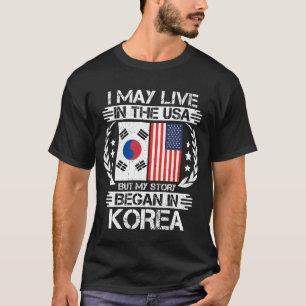 I May Live In The USA But My Story Began In Korea T-Shirt
