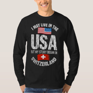 I May Live In The USA But My Story Began In Switze T-Shirt