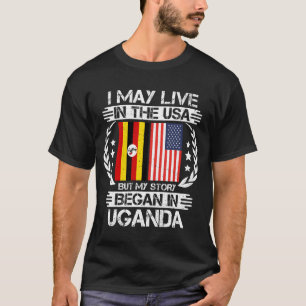 I May Live In The USA But My Story Began In Uganda T-Shirt