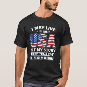 I May Live In The USA My Story Began In El Salvado T-Shirt