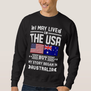 I May Live In USA But My Story Began In Australia Sweatshirt