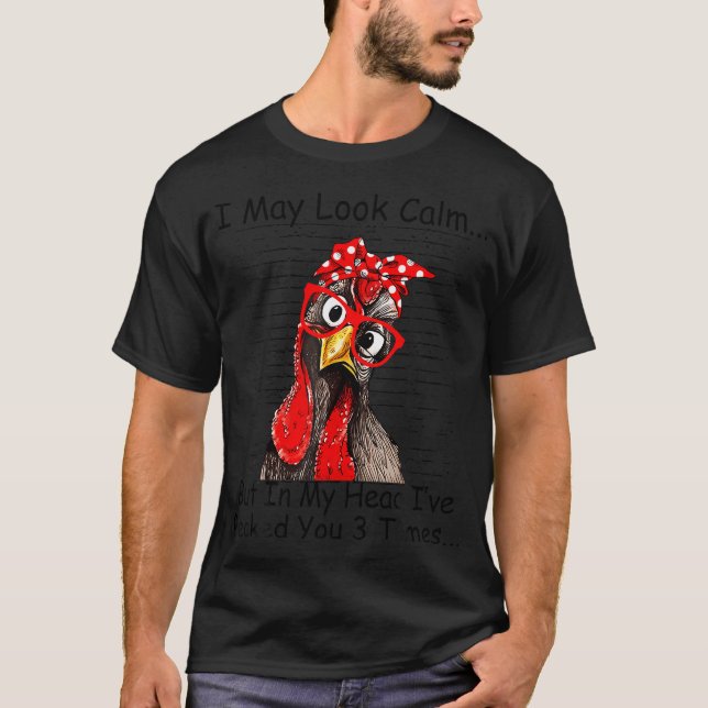 I May Look Calm But In My Head Ive Pecked You 3 T-Shirt (Front)