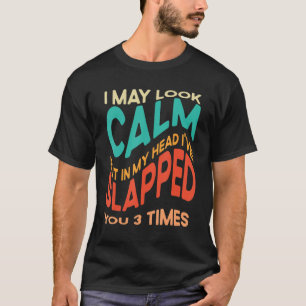 I May Look Calm But In My Head I've Slapped You 3  T-Shirt