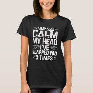 I May Look Calm But In My Head Ive Slapped You T-Shirt