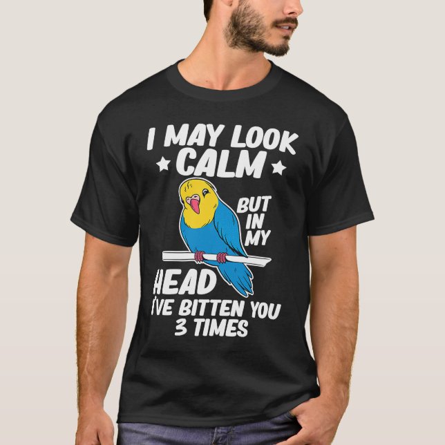 I May Look Calm Parrot Bird Budgerigar  Budgie T-Shirt (Front)