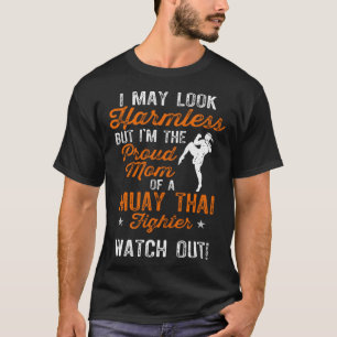 I May Look Harmless Im Proud Mom of a Muay Thai Fi T-Shirt