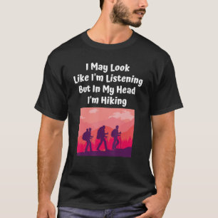 I May Look Like I'm Listening But In My Head I'm H T-Shirt