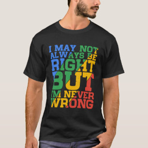 I May Not Always Be Right But I m Never Wrong T-Shirt