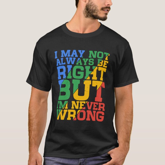 I May Not Always Be Right But I m Never Wrong      T-Shirt (Front)