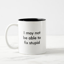 I may not be able to fix stupid, but