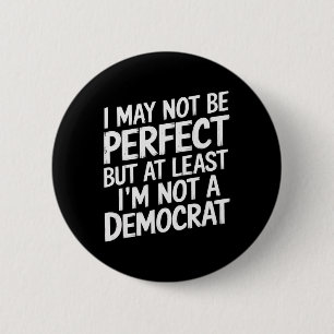 I May Not Be Perfect But At Least I'm Not A Democr 2 Inch Round Button