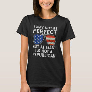 I May Not Be Perfect But At Least I'm Not A Republ T-Shirt