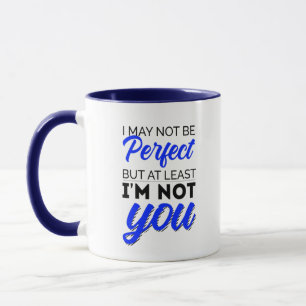 I may not be perfect but at least I'm not you Mug