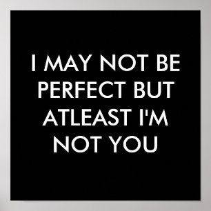 I MAY NOT BE PERFECT BUT AT LEAST I'M NOT YOU POSTER
