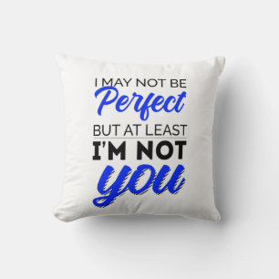 I may not be perfect but at least I'm not you Throw Pillow