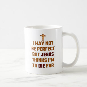 I May Not Be Perfect But Jesus Thinks I'm To Die F Coffee Mug