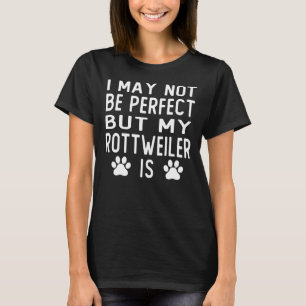 I May Not Be Perfect But My Rottweiler Is T-Shirt