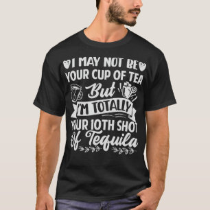 I May Not Be Your Cup Of Tea But Im Your Shot Of T T-Shirt