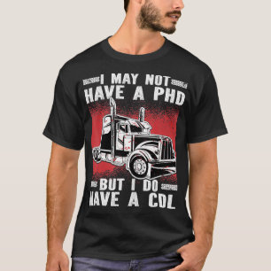 I may not have a PHD But i do have a CDL Mens Truc T-Shirt