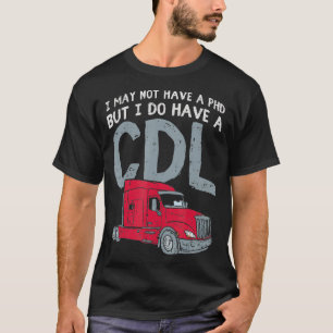 I May Not Have A PHD But I Do Have CDL Funny Truck T-Shirt
