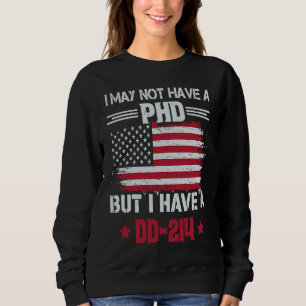 I May Not Have A Phd But I Have A DD214 For Vetera Sweatshirt