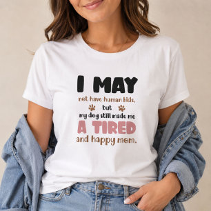 I May Not Have Human Kids Tired and Happy Dog Mom T-Shirt