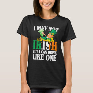 I May Not Irish But I Can Drink Like One St Patric T-Shirt