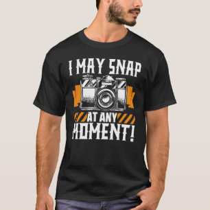 I May Snap At Any Moment Photographer Camera Phot T-Shirt