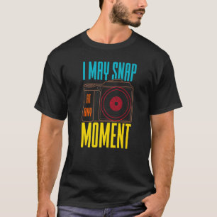 I May Snap At Any Moment Photography Camera 1 T-Shirt