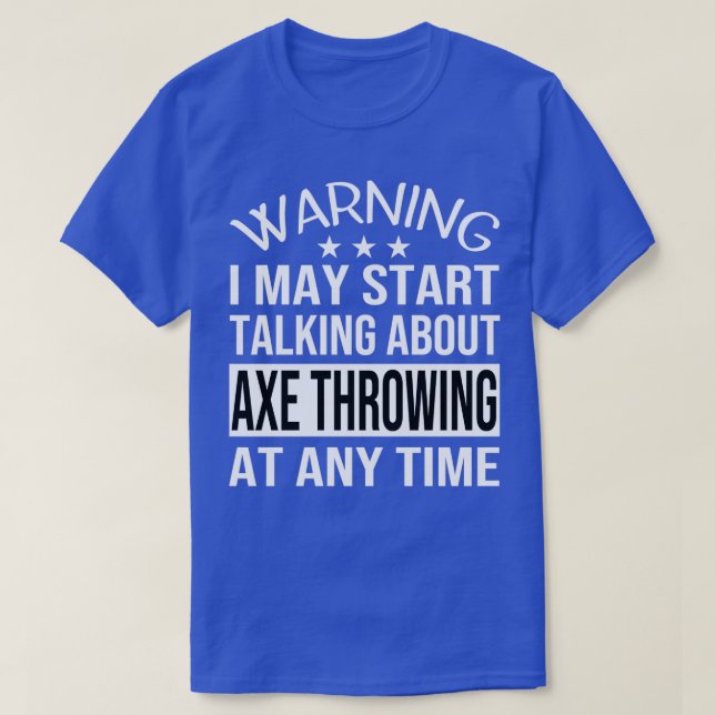 I May Start Talking About AXE THROWING At Any Time T-Shirt (Design Front)