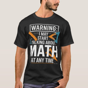 I May Start Talking About Math At Any T-Shirt