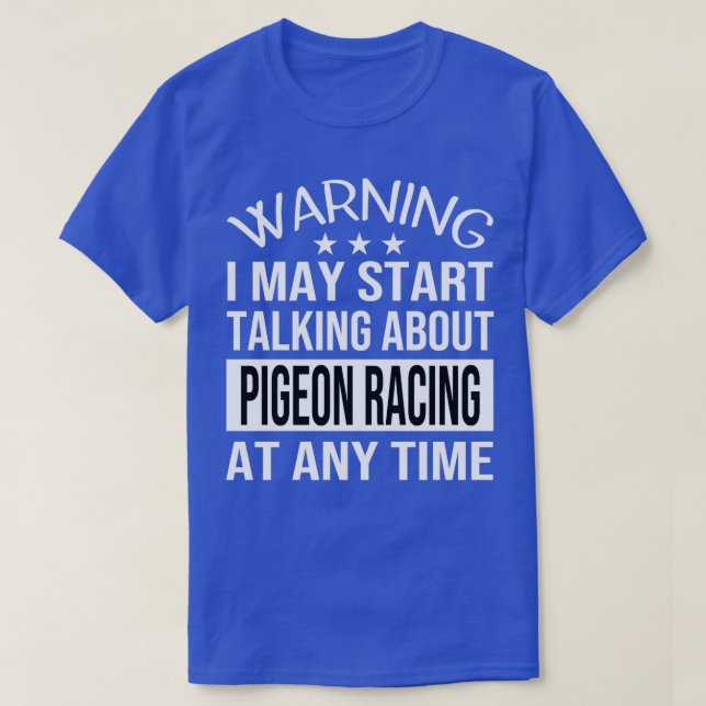 I May Start Talking About PIGEON RACING At Any Tim T-Shirt (Design Front)