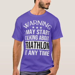 I May Start Talking About TRIATHLON At Any Time Fu T-Shirt