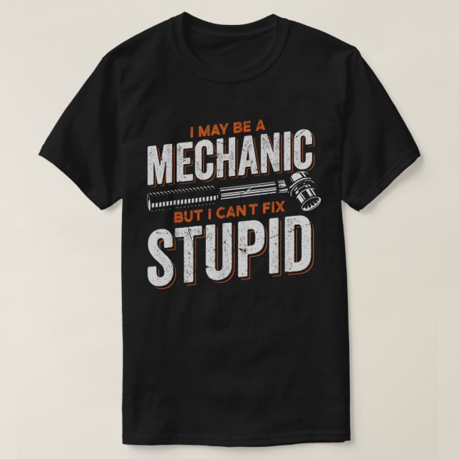 I Maybe A Mechanic But I Can't Fix Stupid Mechanic T-Shirt (Design Front)
