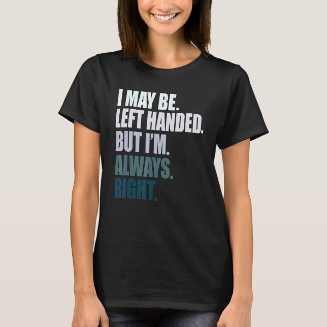 I maybe left handed but im always right left hande T-Shirt (Front)
