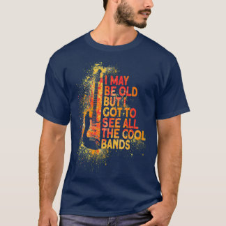 I maybe old but I got to see all the cool bands mu T-Shirt