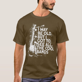 I maybe old but I got to see all the cool bands mu T-Shirt