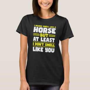 I maybe smell like a horse but at least horses   T-Shirt