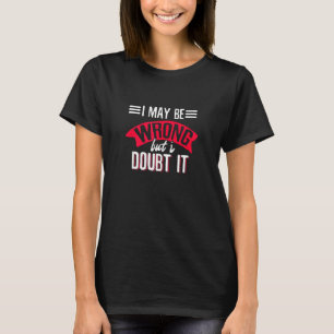 I Maybe Wrong But I Doubt It  1 T-Shirt