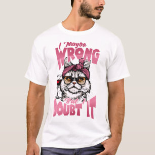 I Maybe Wrong But I Doubt It T-Shirt
