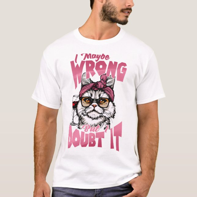 I Maybe Wrong But I Doubt It T-Shirt (Front)