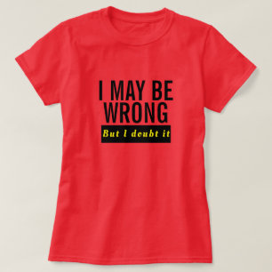 I Maybe Wrong Shirt - Funny Doubt It Quote Tee!
