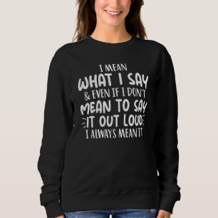 I Mean What I Say & Even If I Don't Mean To Say Ou Sweatshirt