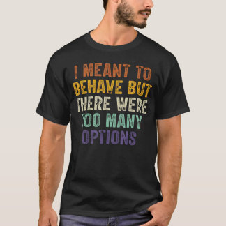 I Meanto Behave Buthere Wereoo Many Options gift f T-Shirt