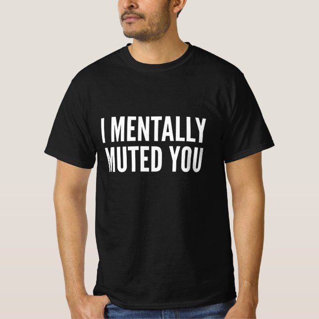 I Mentally Muted You T-Shirt (Front)