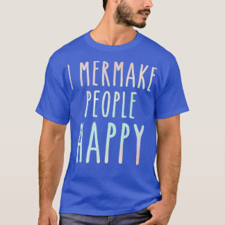 I Mermake People Happy Funny Ocean Mermaids Waterc T-Shirt