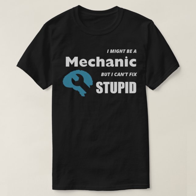 I MIGHT BE A MECHANIC BUT I CANT FIX STUPID T-Shirt (Design Front)